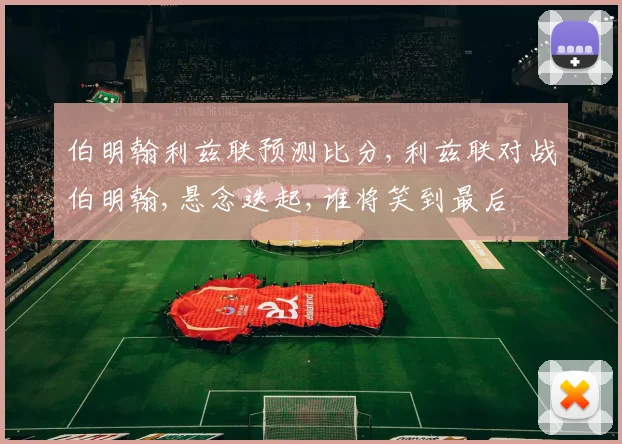 伯明翰利兹联预测比分,利兹联对战伯明翰,悬念迭起,谁将笑到最后
