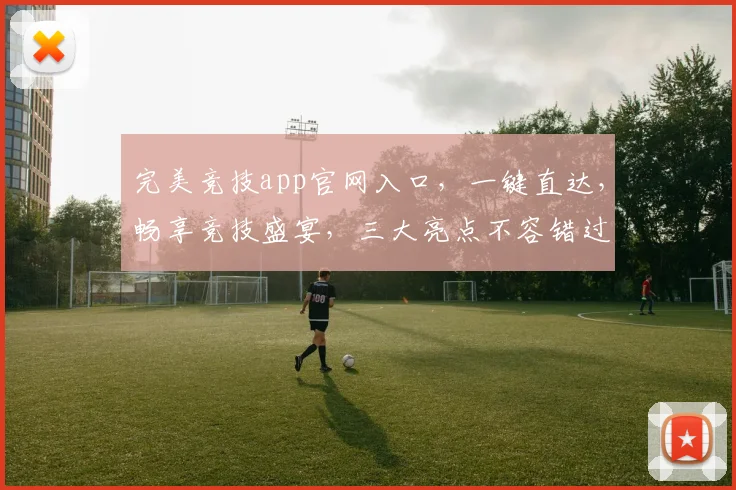 完美竞技app官网入口，一键直达，畅享竞技盛宴，三大亮点不容错过