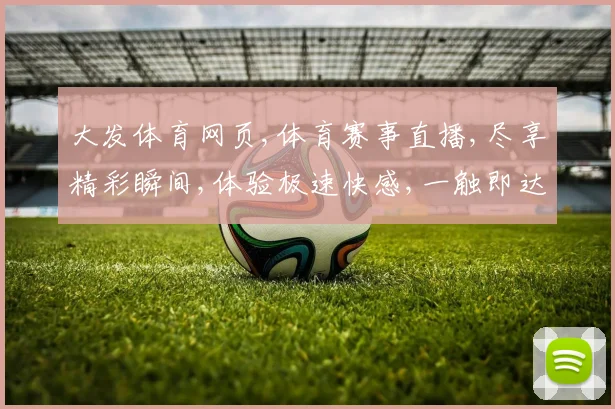 大发体育网页,体育赛事直播,尽享精彩瞬间,体验极速快感,一触即达